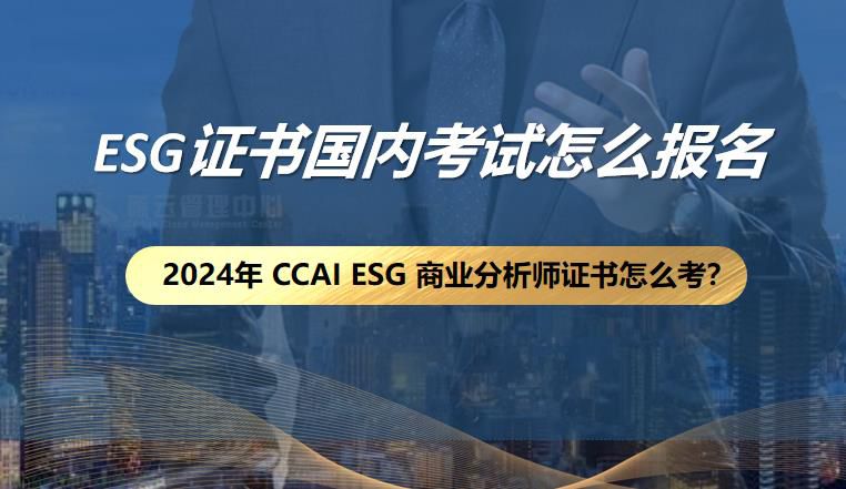 ESG证书国内考试怎么报名?2024年 CCAI ESG 商业分析师证书怎么考?