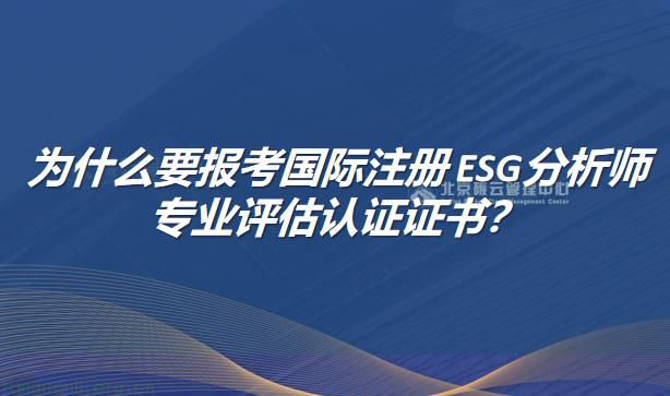 为什么要报考国际注册ESG分析师专业评估认证证书？